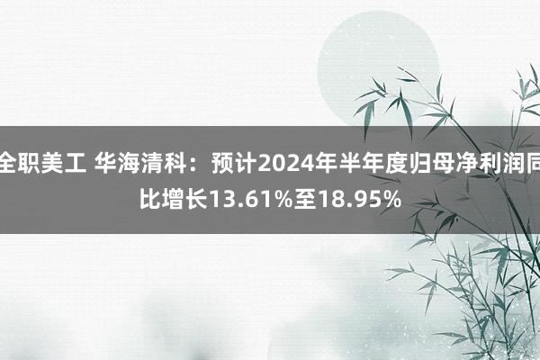 全职美工 华海清科：预计2024年半年度归母净利润同比增长1